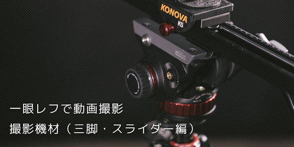 一眼レフの動画撮影で使っている三脚・スライダー編