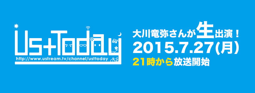 2015.7.27(月)のUstTodayに大川さんが生出演！21時～みんな見てね